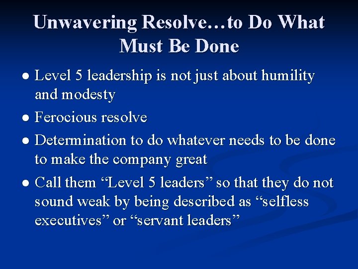 Unwavering Resolve…to Do What Must Be Done Level 5 leadership is not just about