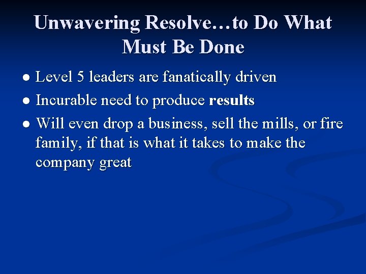 Unwavering Resolve…to Do What Must Be Done Level 5 leaders are fanatically driven l
