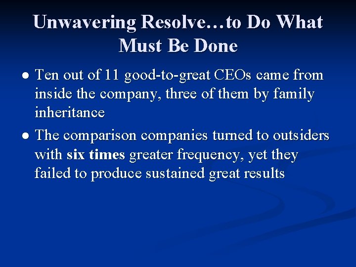 Unwavering Resolve…to Do What Must Be Done Ten out of 11 good-to-great CEOs came