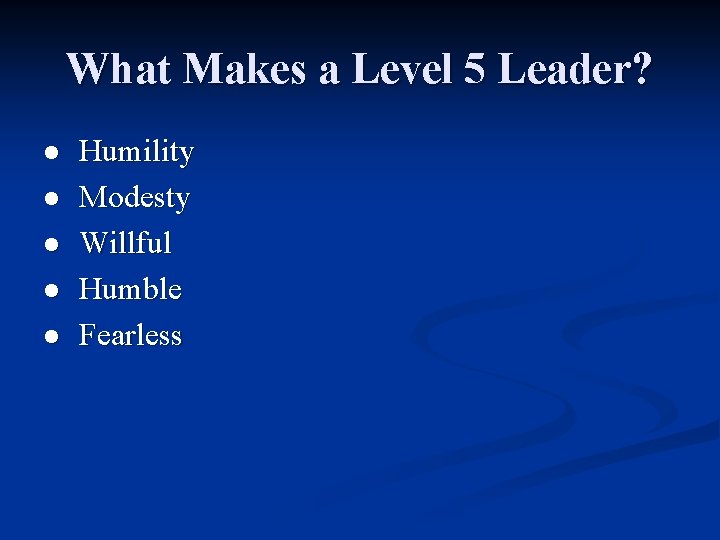 What Makes a Level 5 Leader? l l l Humility Modesty Willful Humble Fearless