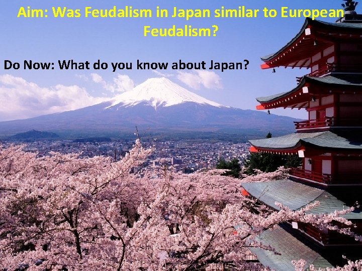 Aim: Was Feudalism in Japan similar to European Feudalism? Do Now: What do you