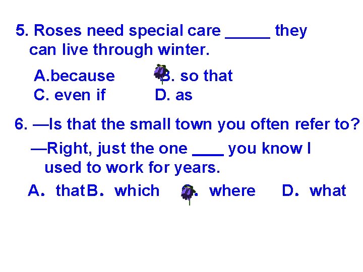 5. Roses need special care _____ they can live through winter. A. because C.