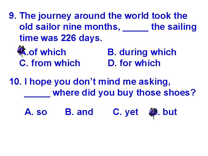 9. The journey around the world took the old sailor nine months, _____ the