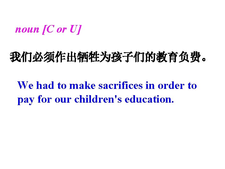 noun [C or U] 我们必须作出牺牲为孩子们的教育负费。 We had to make sacrifices in order to pay