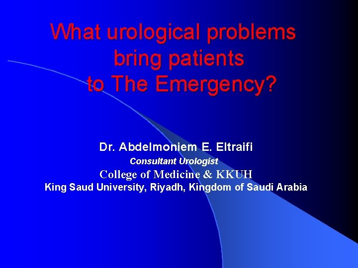 What urological problems bring patients to The Emergency? Dr. Abdelmoniem E. Eltraifi Consultant Urologist