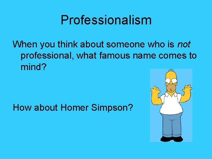 Professionalism When you think about someone who is not professional, what famous name comes