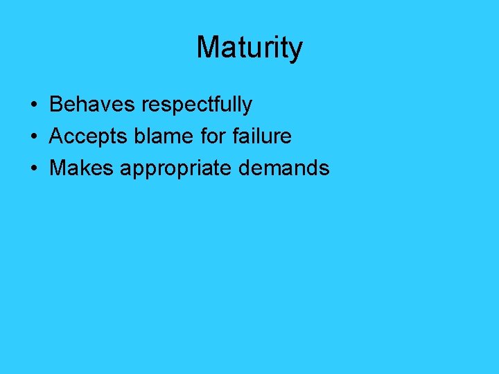 Maturity • Behaves respectfully • Accepts blame for failure • Makes appropriate demands 