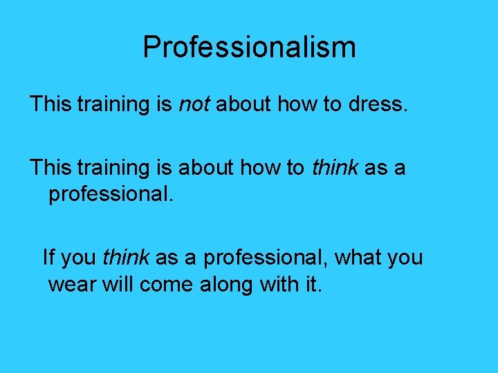 Professionalism This training is not about how to dress. This training is about how