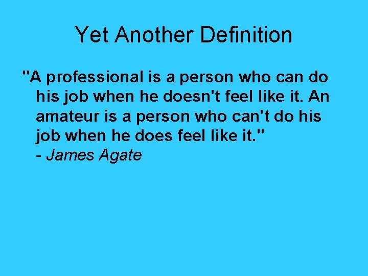 Yet Another Definition "A professional is a person who can do his job when
