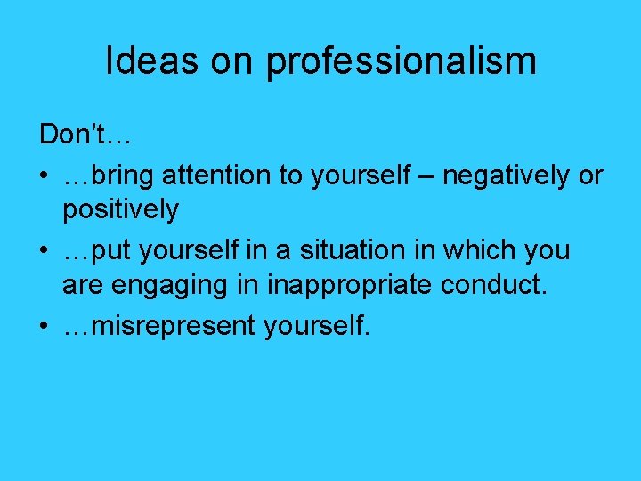 Ideas on professionalism Don’t… • …bring attention to yourself – negatively or positively •