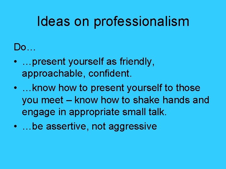 Ideas on professionalism Do… • …present yourself as friendly, approachable, confident. • …know how