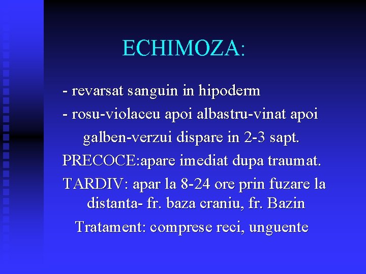 ECHIMOZA: - revarsat sanguin in hipoderm - rosu-violaceu apoi albastru-vinat apoi galben-verzui dispare in