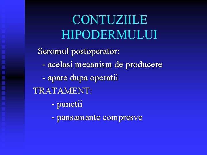 CONTUZIILE HIPODERMULUI Seromul postoperator: - acelasi mecanism de producere - apare dupa operatii TRATAMENT: