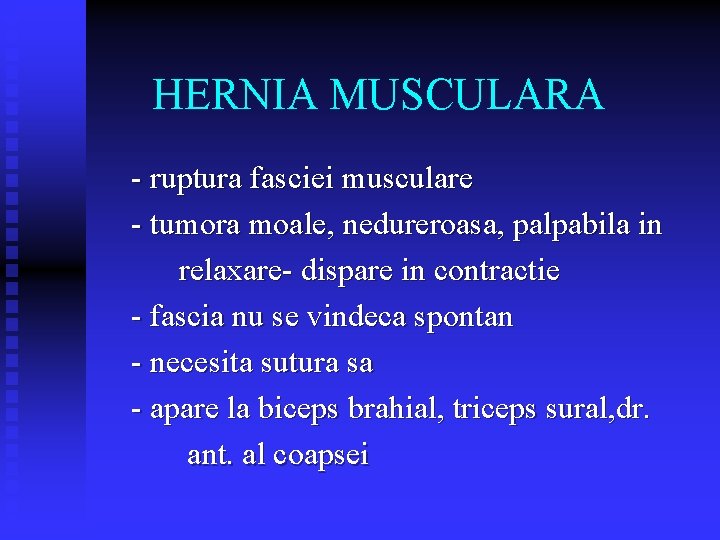 HERNIA MUSCULARA - ruptura fasciei musculare - tumora moale, nedureroasa, palpabila in relaxare- dispare