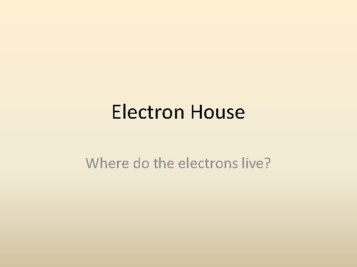 Electron House Where do the electrons live? Electron House Where do the electrons live?