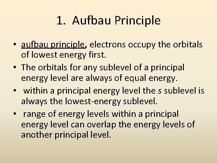 1. Aufbau Principle • aufbau principle, electrons occupy the orbitals of lowest energy first. 1. Aufbau Principle • aufbau principle, electrons occupy the orbitals of lowest energy first.