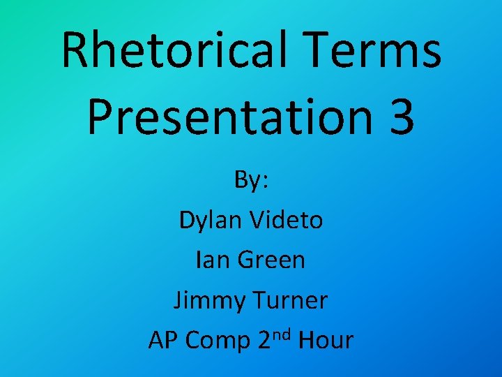 Rhetorical Terms Presentation 3 By: Dylan Videto Ian Green Jimmy Turner AP Comp 2