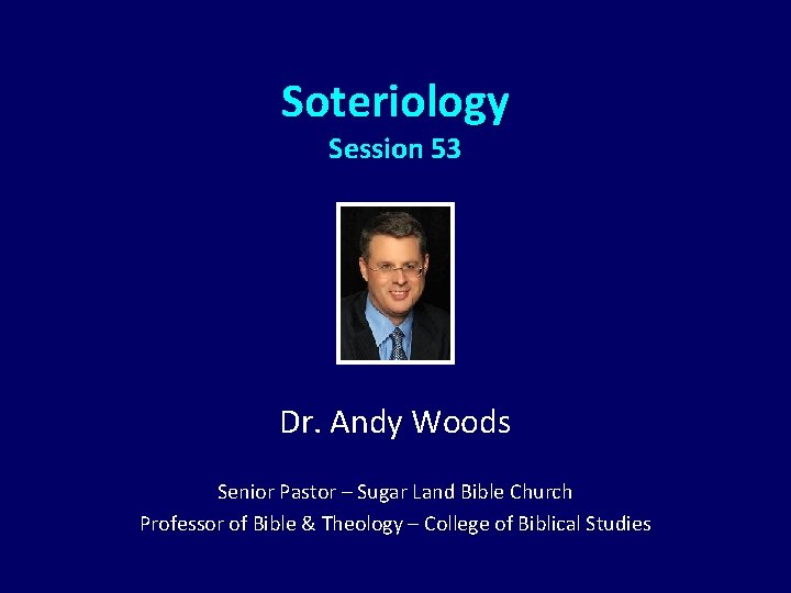 Soteriology Session 53 Dr. Andy Woods Senior Pastor – Sugar Land Bible Church Professor