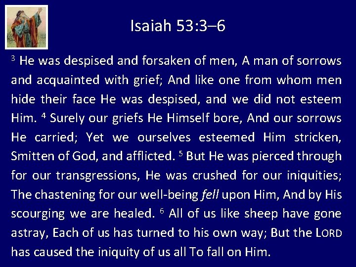 Isaiah 53: 3– 6 3 He was despised and forsaken of men, A man