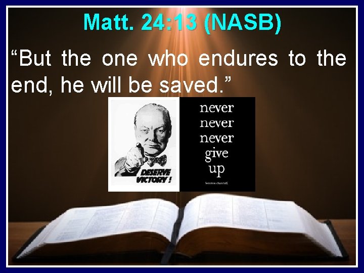 Matt. 24: 13 (NASB) “But the one who endures to the end, he will