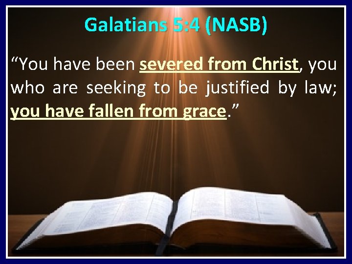 Galatians 5: 4 (NASB) “You have been severed from Christ, you who are seeking