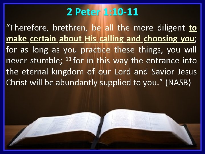 2 Peter 1: 10 -11 “Therefore, brethren, be all the more diligent to make