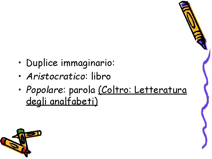  • Duplice immaginario: • Aristocratico: libro • Popolare: parola (Coltro: Letteratura degli analfabeti)