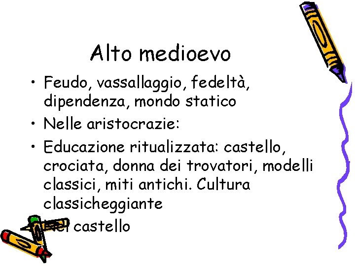 Alto medioevo • Feudo, vassallaggio, fedeltà, dipendenza, mondo statico • Nelle aristocrazie: • Educazione