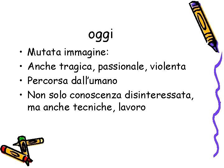 oggi • • Mutata immagine: Anche tragica, passionale, violenta Percorsa dall’umano Non solo conoscenza