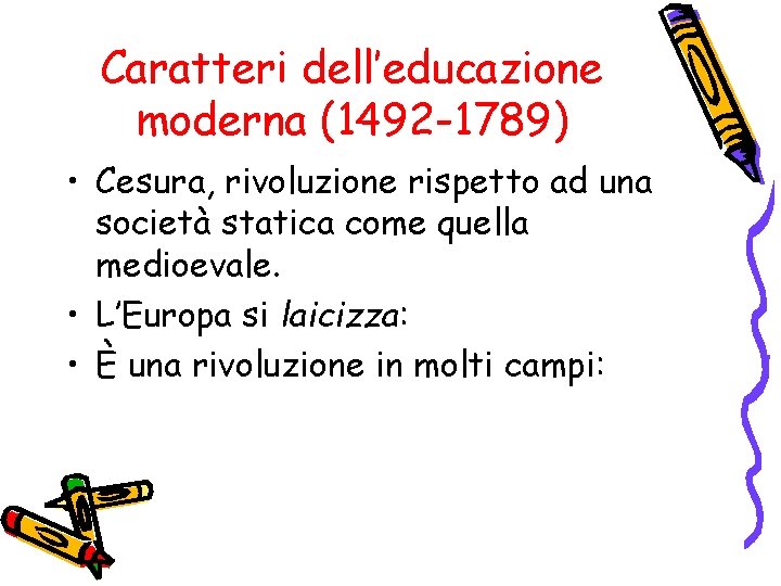 Caratteri dell’educazione moderna (1492 -1789) • Cesura, rivoluzione rispetto ad una società statica come