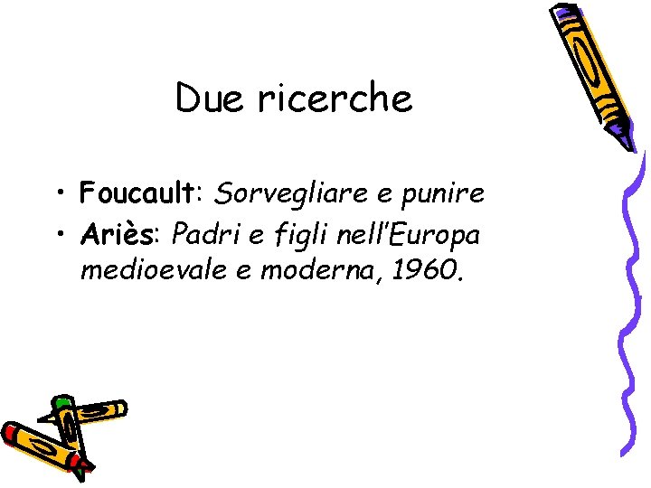 Due ricerche • Foucault: Sorvegliare e punire • Ariès: Padri e figli nell’Europa medioevale