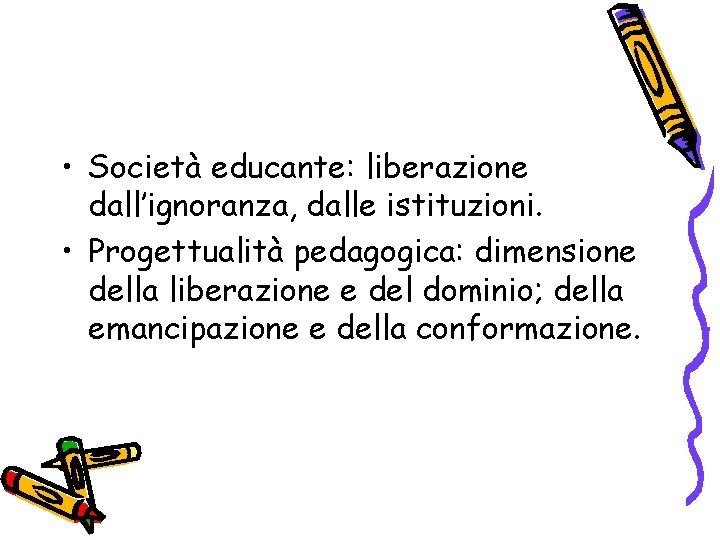  • Società educante: liberazione dall’ignoranza, dalle istituzioni. • Progettualità pedagogica: dimensione della liberazione