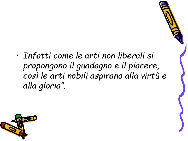  • Infatti come le arti non liberali si propongono il guadagno e il