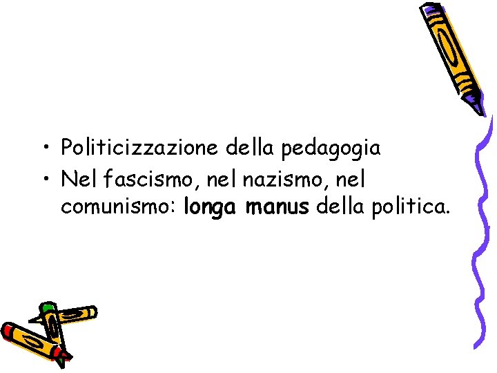  • Politicizzazione della pedagogia • Nel fascismo, nel nazismo, nel comunismo: longa manus