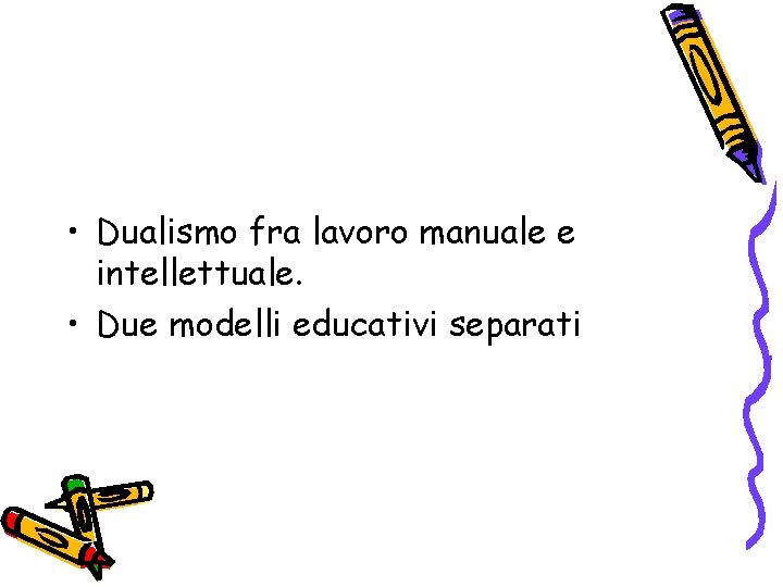  • Dualismo fra lavoro manuale e intellettuale. • Due modelli educativi separati 