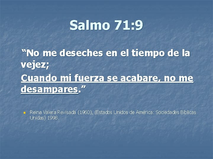 Salmo 71: 9 “No me deseches en el tiempo de la vejez; Cuando mi