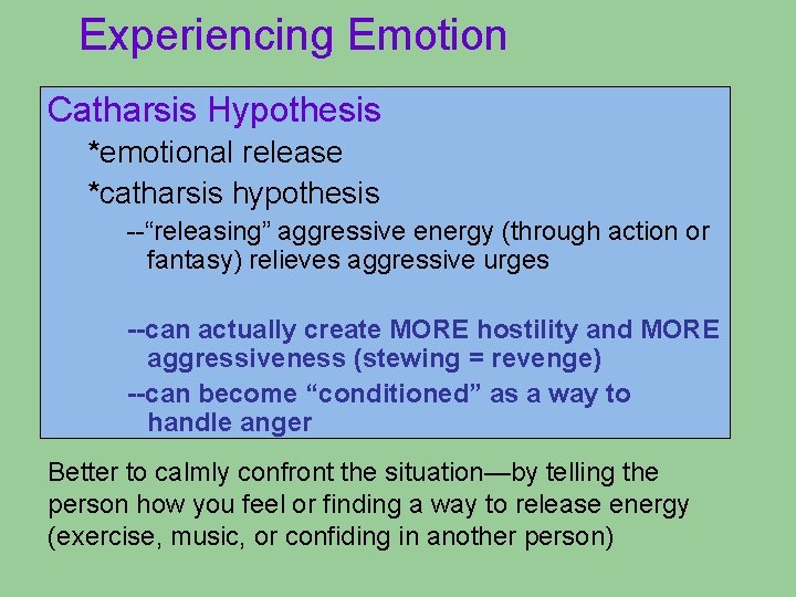 Experiencing Emotion Catharsis Hypothesis *emotional release *catharsis hypothesis --“releasing” aggressive energy (through action or Experiencing Emotion Catharsis Hypothesis *emotional release *catharsis hypothesis --“releasing” aggressive energy (through action or