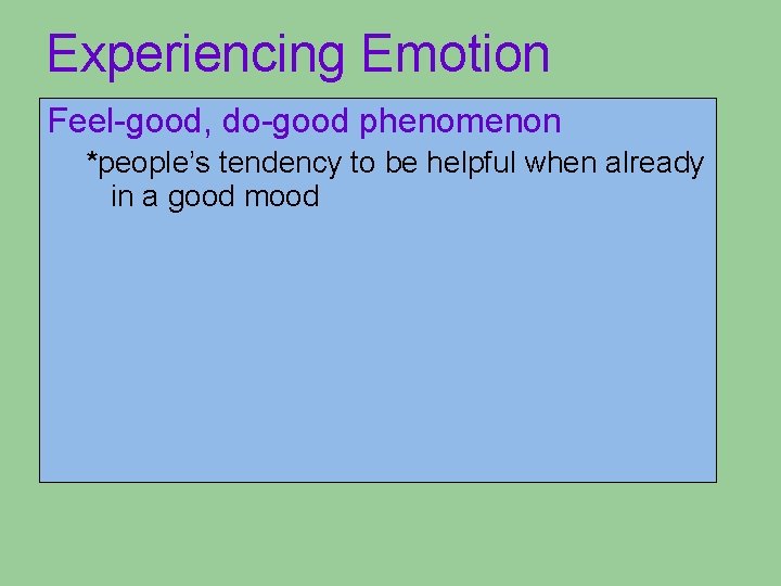 Experiencing Emotion Feel-good, do-good phenomenon *people’s tendency to be helpful when already in a Experiencing Emotion Feel-good, do-good phenomenon *people’s tendency to be helpful when already in a