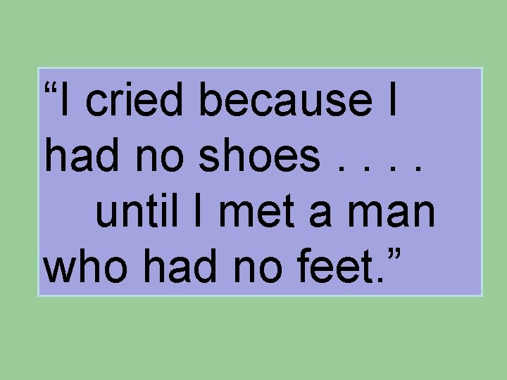 “I cried because I had no shoes. . until I met a man who “I cried because I had no shoes. . until I met a man who