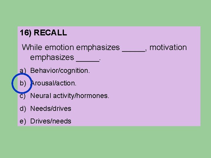 16) RECALL While emotion emphasizes _____, motivation emphasizes _____. a) Behavior/cognition. b) Arousal/action. c) 16) RECALL While emotion emphasizes _____, motivation emphasizes _____. a) Behavior/cognition. b) Arousal/action. c)