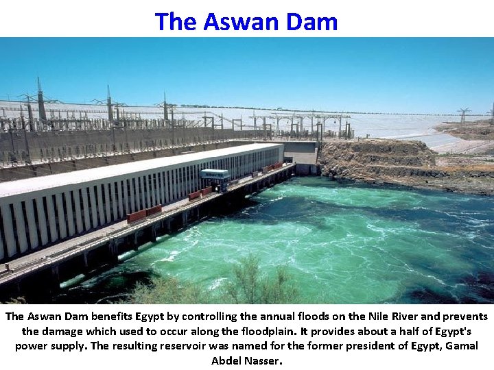 The Aswan Dam benefits Egypt by controlling the annual floods on the Nile River