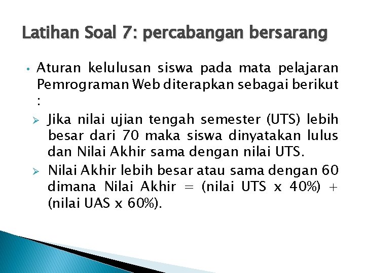 Latihan Soal 7: percabangan bersarang • Aturan kelulusan siswa pada mata pelajaran Pemrograman Web