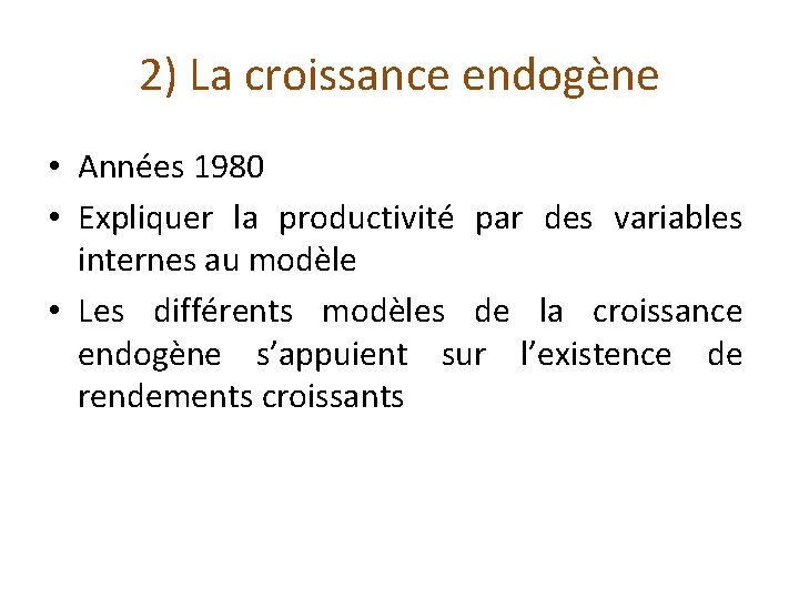 2) La croissance endogène • Années 1980 • Expliquer la productivité par des variables