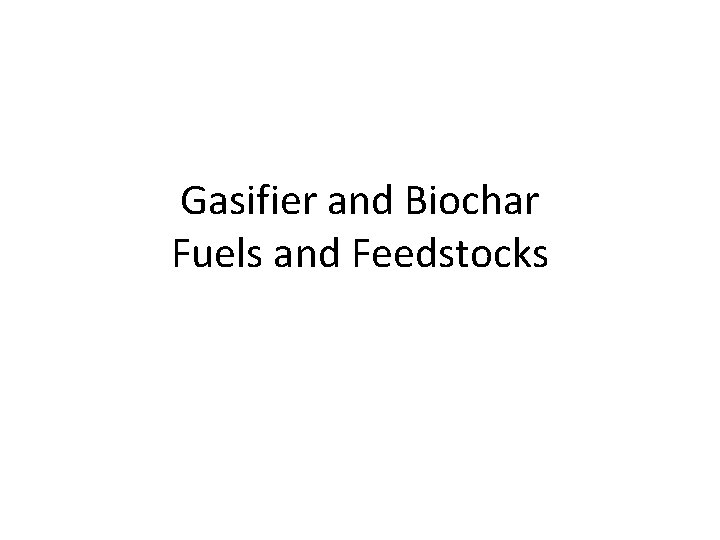 Gasifier and Biochar Fuels and Feedstocks 