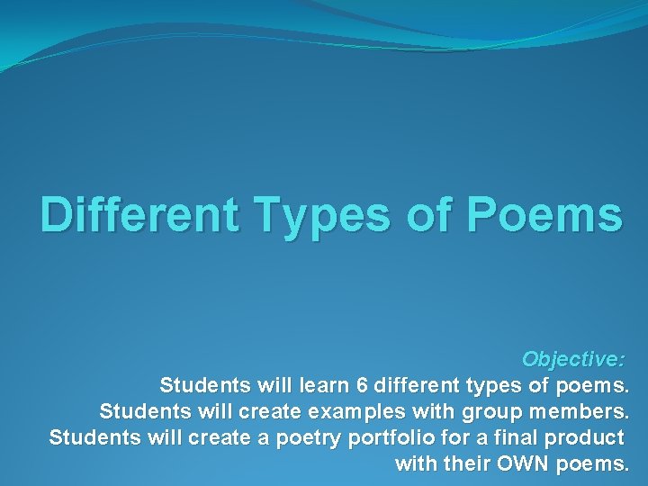 Different Types of Poems Objective: Students will learn 6 different types of poems. Students