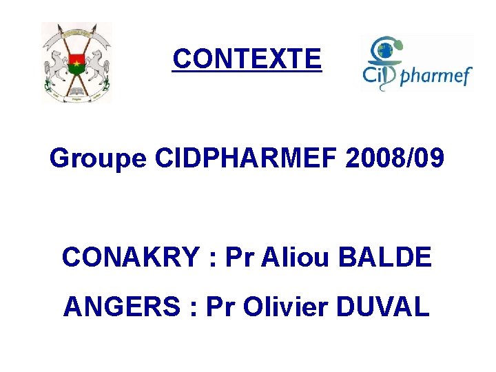 CONTEXTE Groupe CIDPHARMEF 2008/09 CONAKRY : Pr Aliou BALDE ANGERS : Pr Olivier DUVAL