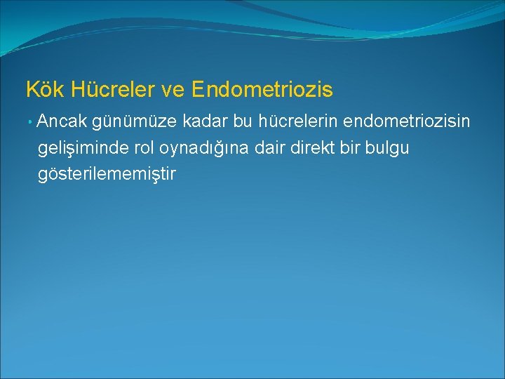 Kök Hücreler ve Endometriozis • Ancak günümüze kadar bu hücrelerin endometriozisin gelişiminde rol oynadığına