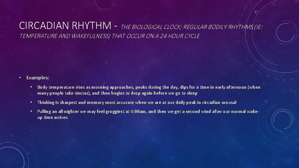 CIRCADIAN RHYTHM - THE BIOLOGICAL CLOCK; REGULAR BODILY RHYTHMS (IE: TEMPERATURE AND WAKEFULNESS) THAT