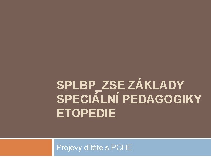 SPLBP_ZSE ZÁKLADY SPECIÁLNÍ PEDAGOGIKY ETOPEDIE Projevy dítěte s PCHE 