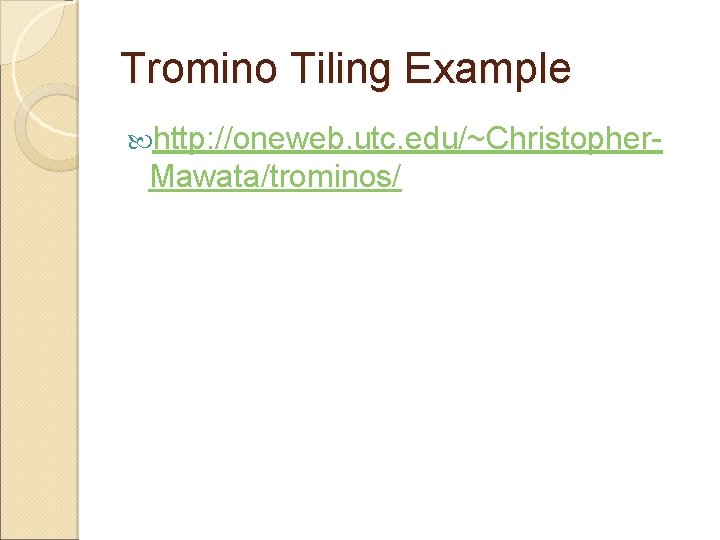 Tromino Tiling Example http: //oneweb. utc. edu/~Christopher- Mawata/trominos/ 